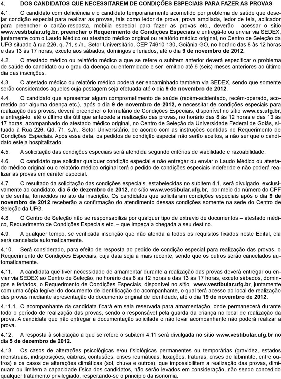 tela, aplicador para preencher o cartão-resposta, mobília especial para fazer as provas etc., deverão acessar o sítio www.vestibular.ufg.