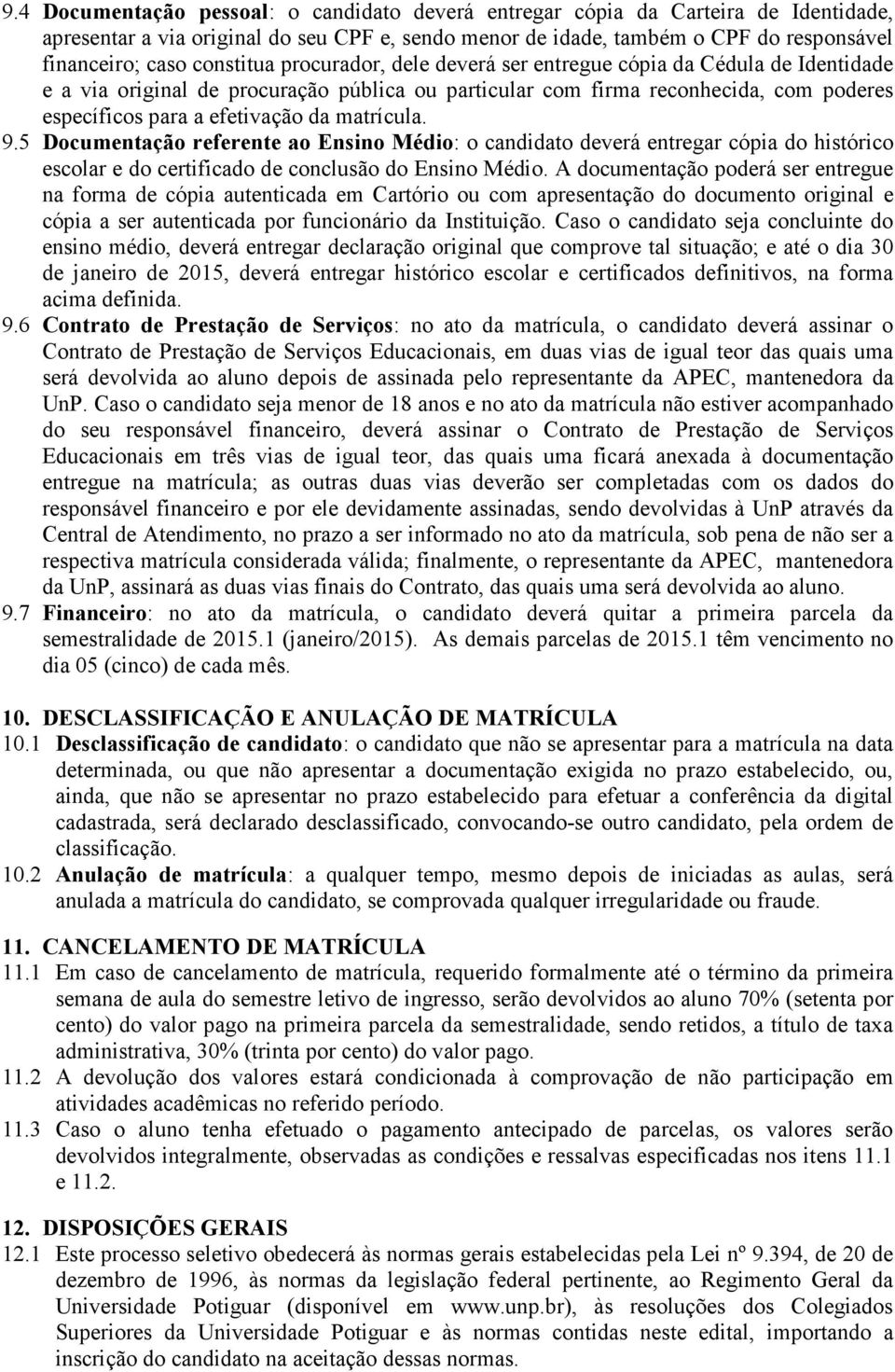 matrícula. 9.5 Documentação referente ao Ensino Médio: o candidato deverá entregar cópia do histórico escolar e do certificado de conclusão do Ensino Médio.