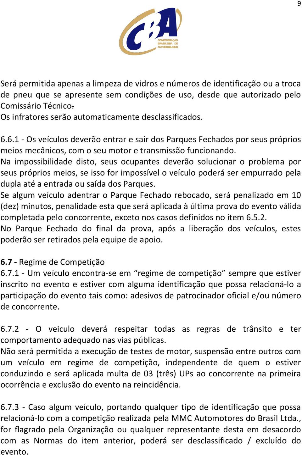 Na impossibilidade disto, seus ocupantes deverão solucionar o problema por seus próprios meios, se isso for impossível o veículo poderá ser empurrado pela dupla até a entrada ou saída dos Parques.