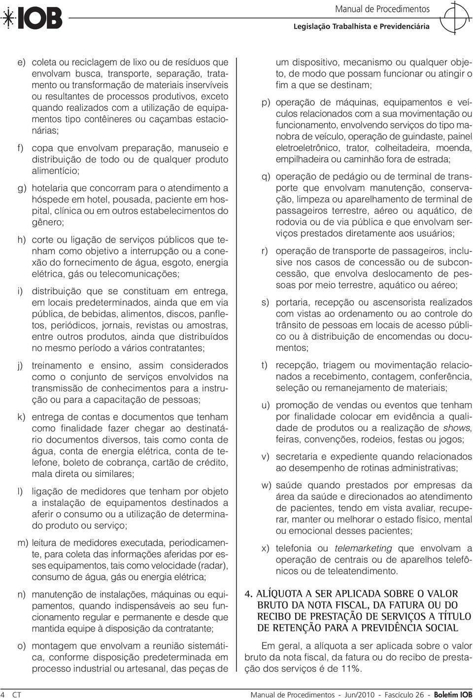 hotelaria que concorram para o atendimento a hóspede em hotel, pousada, paciente em hospital, clínica ou em outros estabelecimentos do gênero; h) corte ou ligação de serviços públicos que tenham como