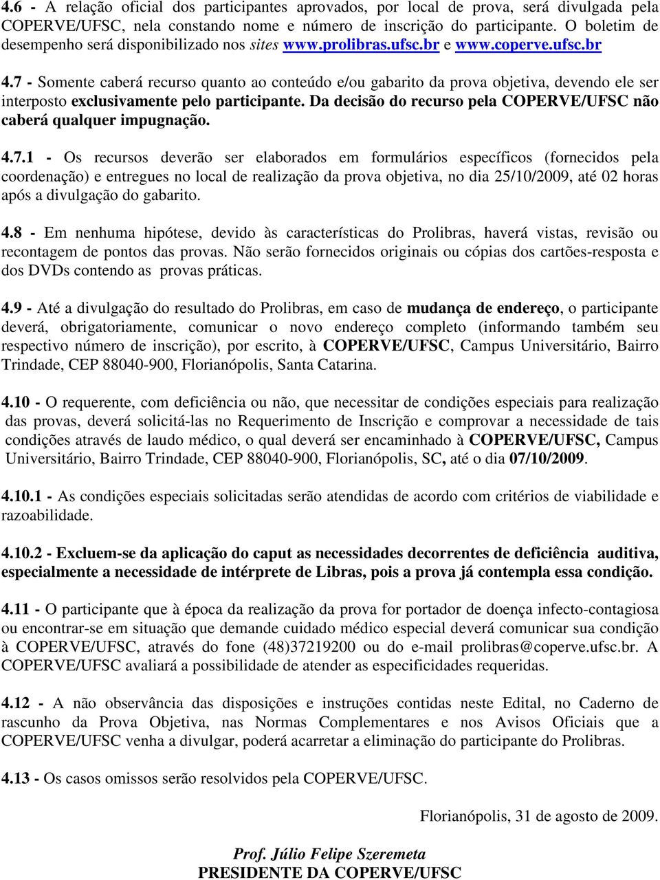 7 - Somente caberá recurso quanto ao conteúdo e/ou gabarito da prova objetiva, devendo ele ser interposto exclusivamente pelo participante.