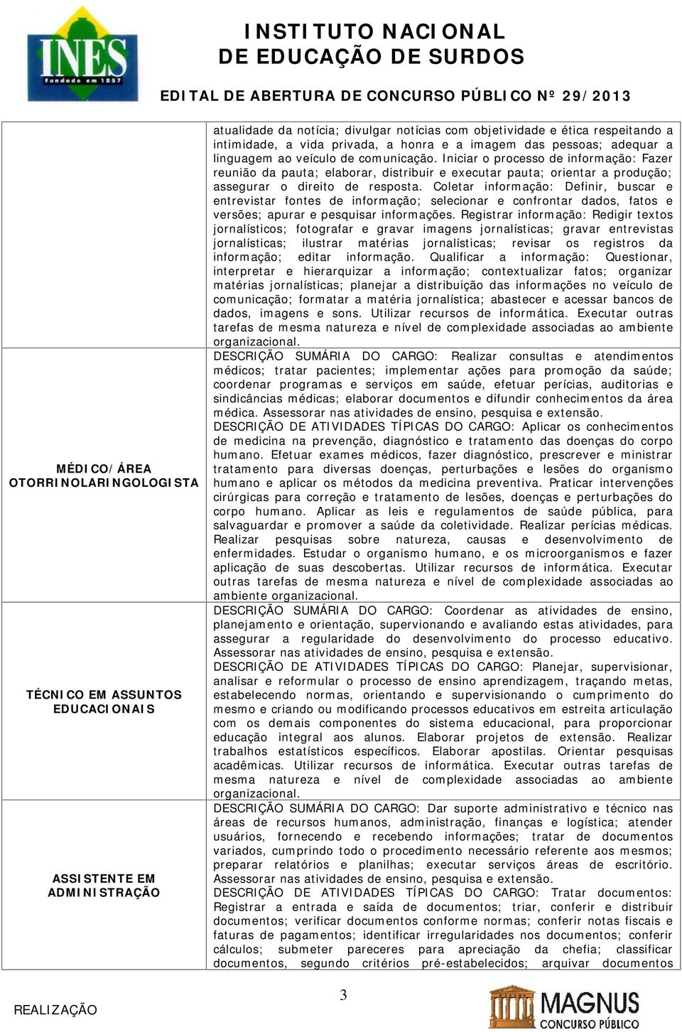 Iniciar o processo de informação: Fazer reunião da pauta; elaborar, distribuir e executar pauta; orientar a produção; assegurar o direito de resposta.