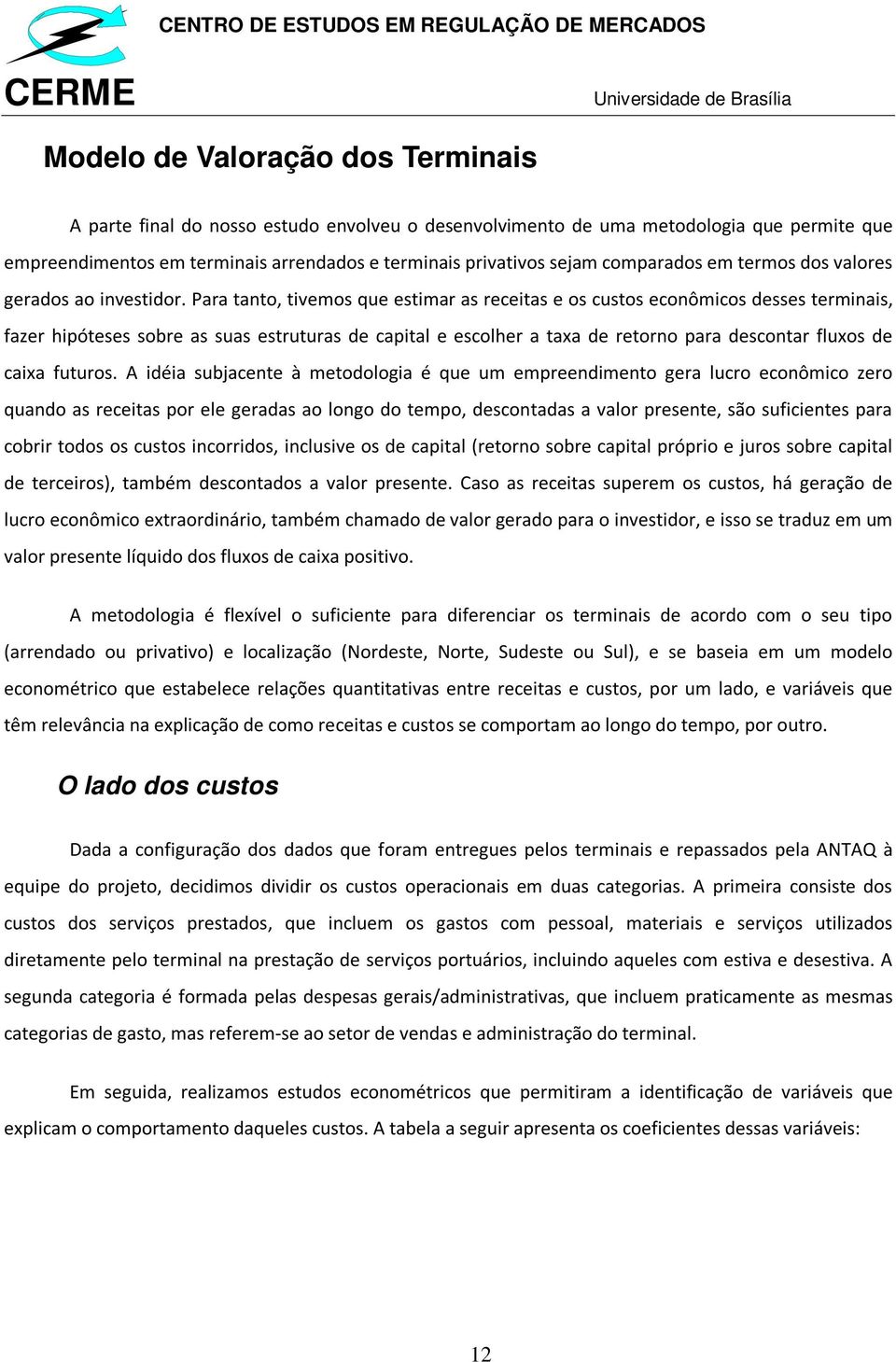 Para tanto, tivemos que estimar as receitas e os custos econômicos desses terminais, fazer hipóteses sobre as suas estruturas de capital e escolher a taxa de retorno para descontar fluxos de caixa