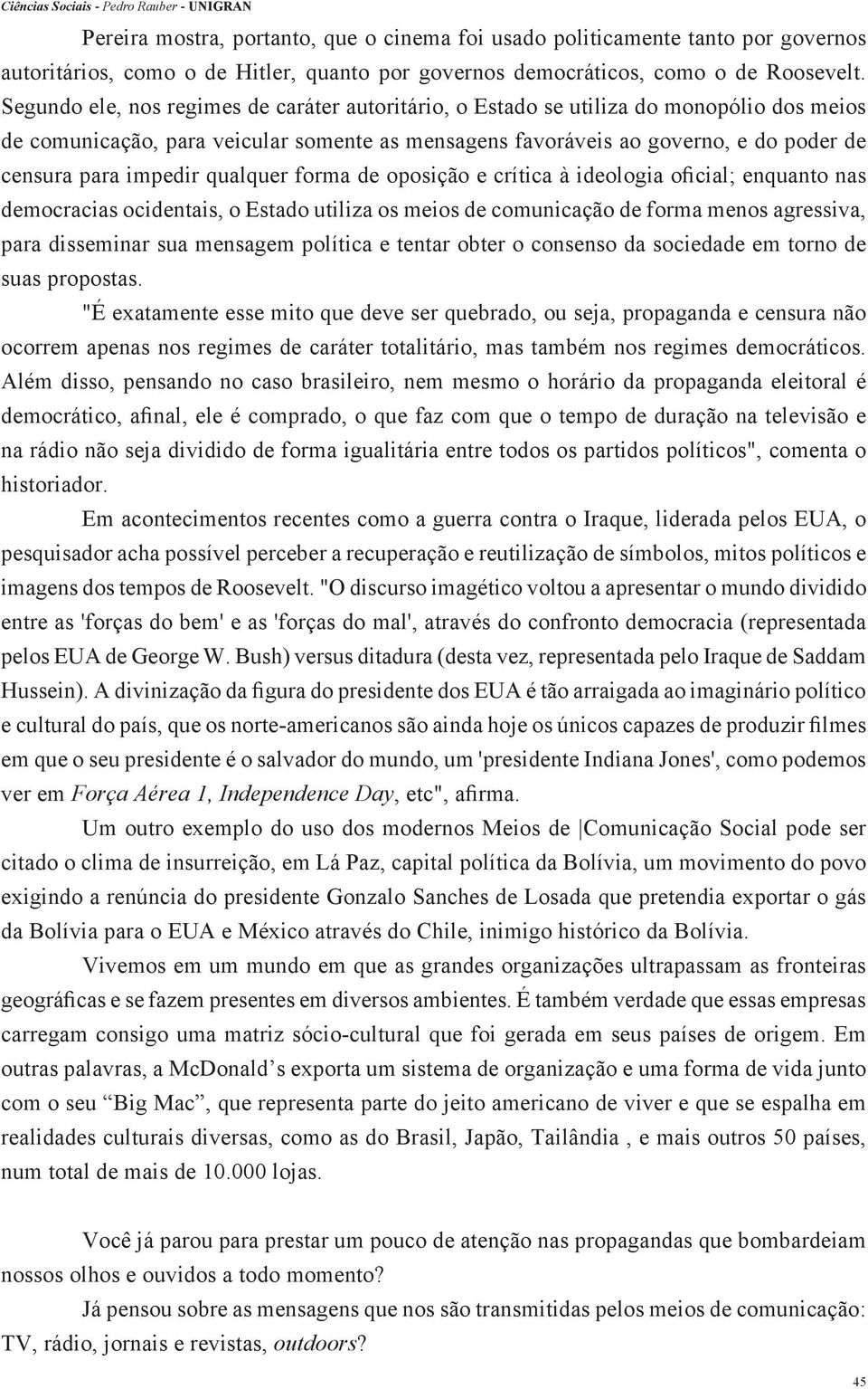 impedir qualquer forma de oposição e crítica à ideologia oficial; enquanto nas democracias ocidentais, o Estado utiliza os meios de comunicação de forma menos agressiva, para disseminar sua mensagem