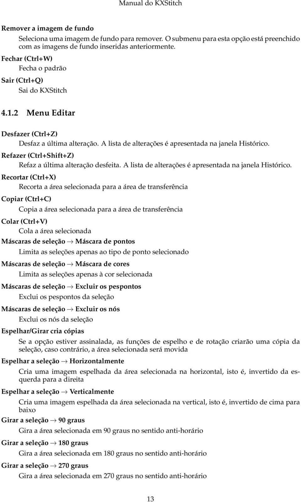 Refazer (Ctrl+Shift+Z) Refaz a última alteração desfeita. A lista de alterações é apresentada na janela Histórico.