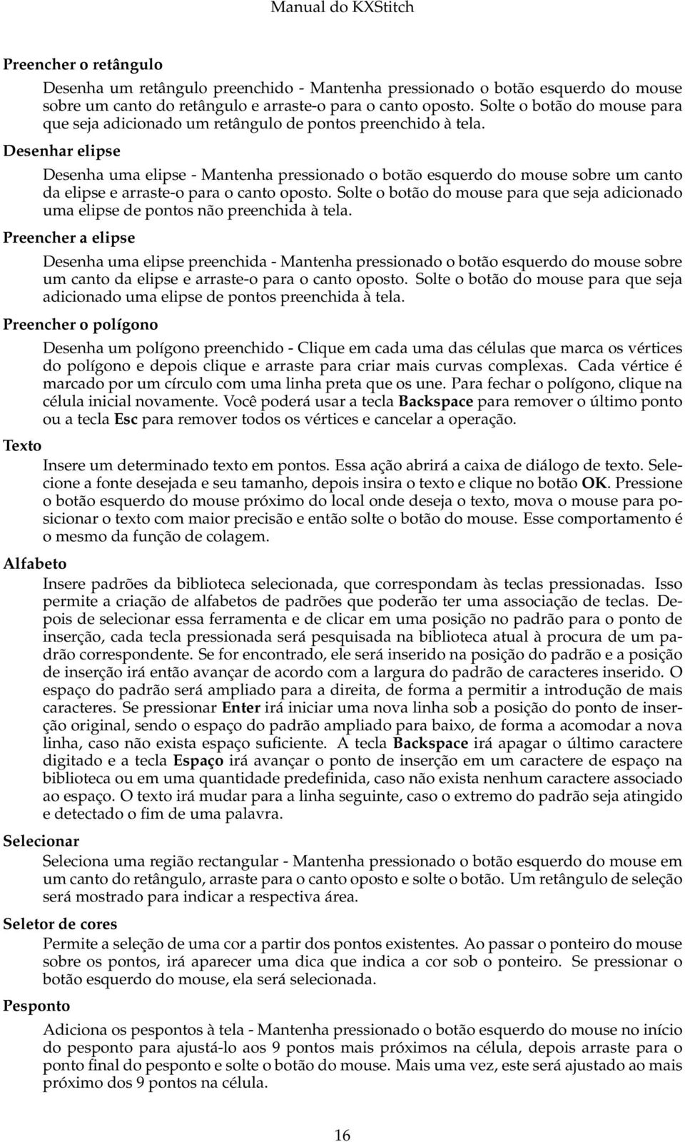 Desenhar elipse Desenha uma elipse - Mantenha pressionado o botão esquerdo do mouse sobre um canto da elipse e arraste-o para o canto oposto.