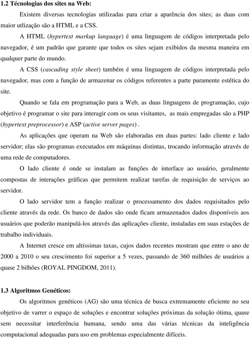 A CSS (cascading style sheet) também é uma linguagem de códigos interpretada pelo navegador, mas com a função de armazenar os códigos referentes a parte puramente estética do site.