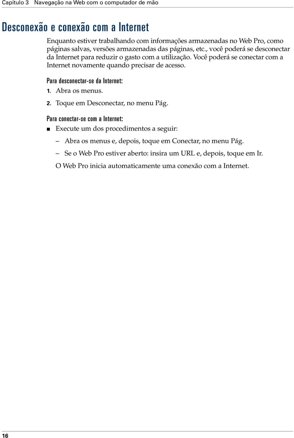 Você poderá se conectar com a Internet novamente quando precisar de acesso. Para desconectar-se da Internet: 1. Abra os menus. 2. Toque em Desconectar, no menu Pág.