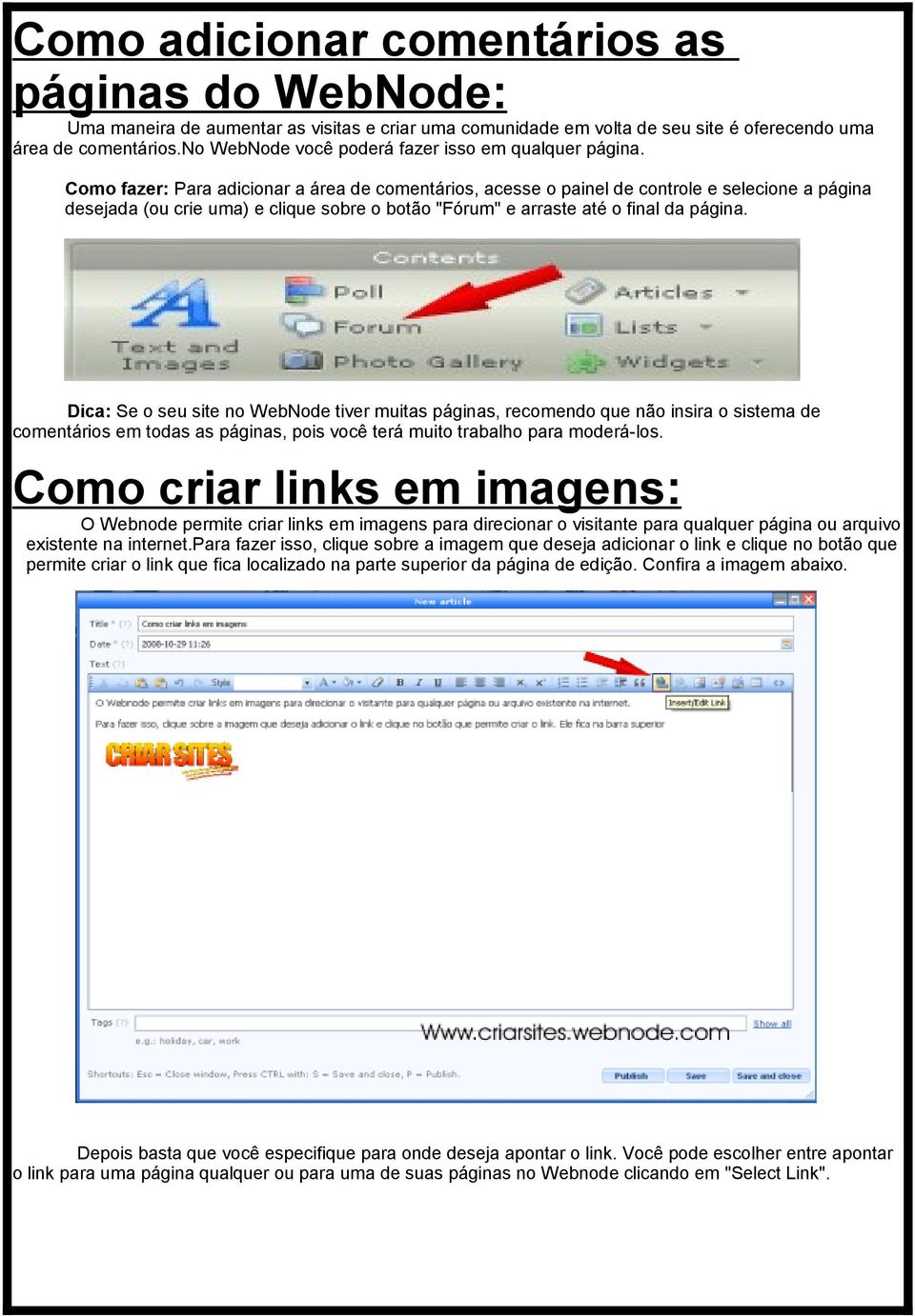 Como fazer: Para adicionar a área de comentários, acesse o painel de controle e selecione a página desejada (ou crie uma) e clique sobre o botão "Fórum" e arraste até o final da página.