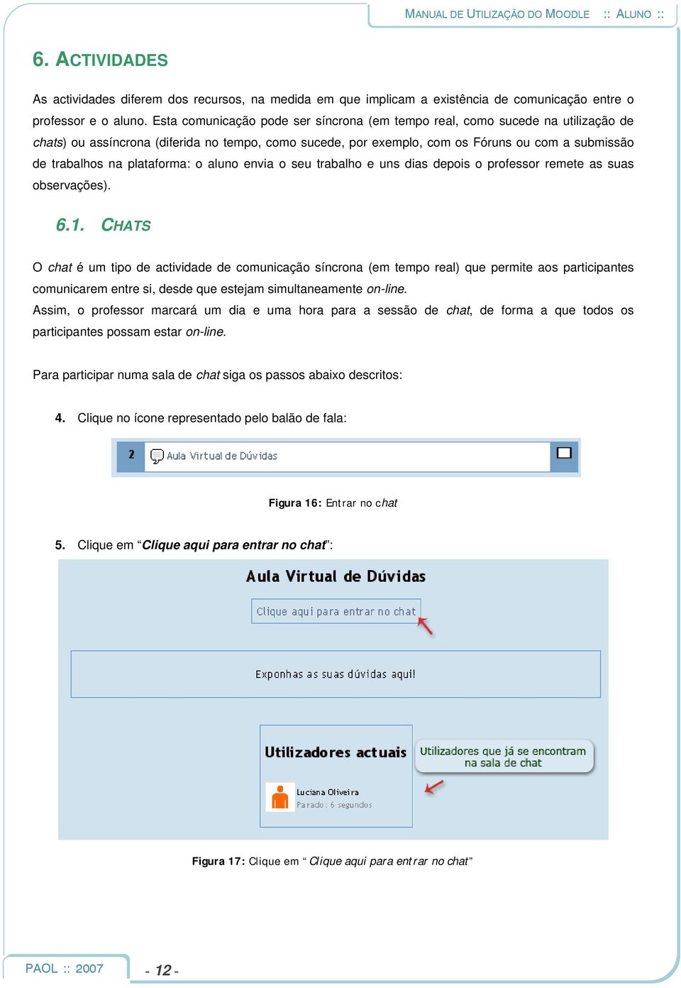 plataforma: o aluno envia o seu trabalho e uns dias depois o professor remete as suas observações). 6.1.