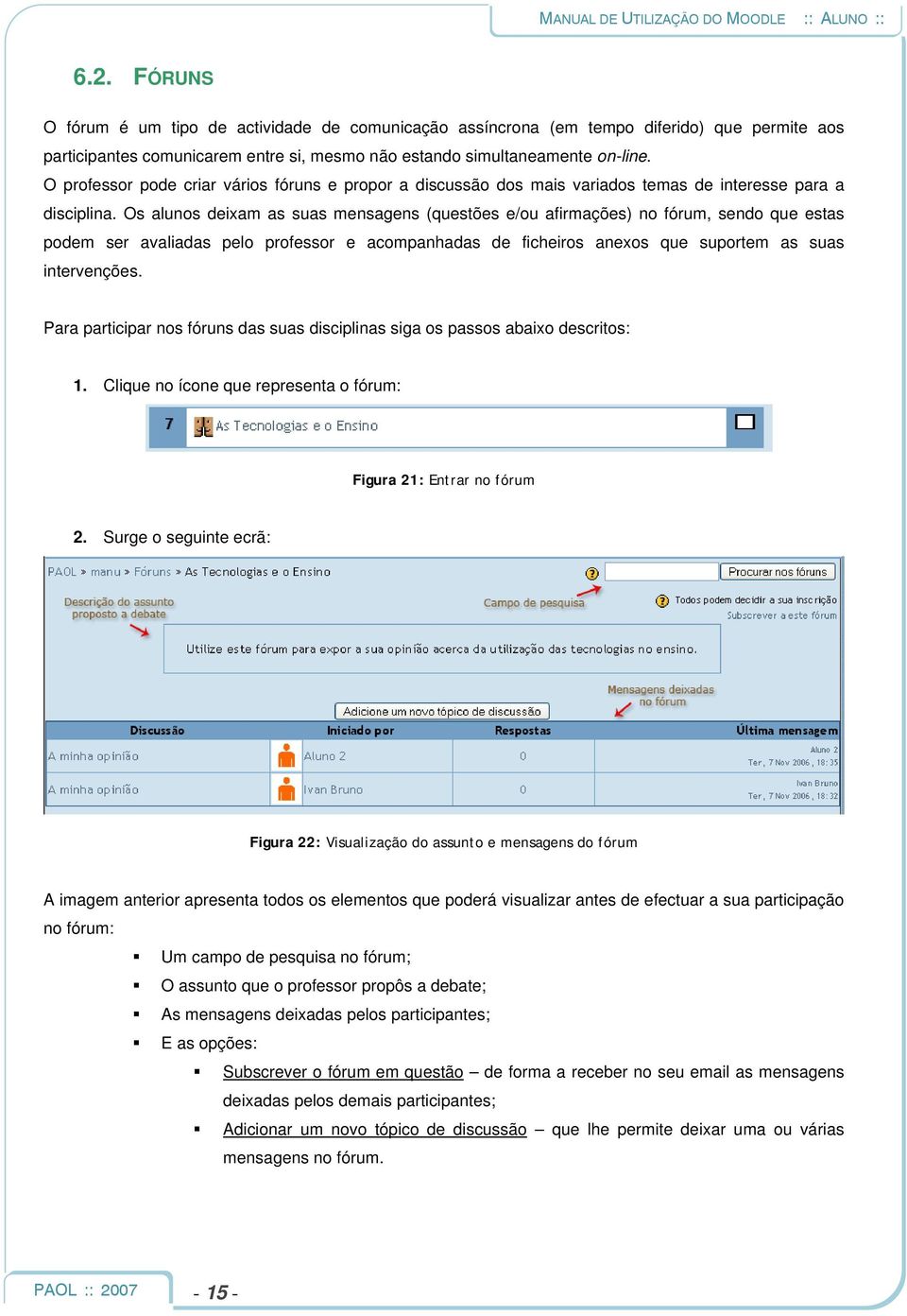 Os alunos deixam as suas mensagens (questões e/ou afirmações) no fórum, sendo que estas podem ser avaliadas pelo professor e acompanhadas de ficheiros anexos que suportem as suas intervenções.