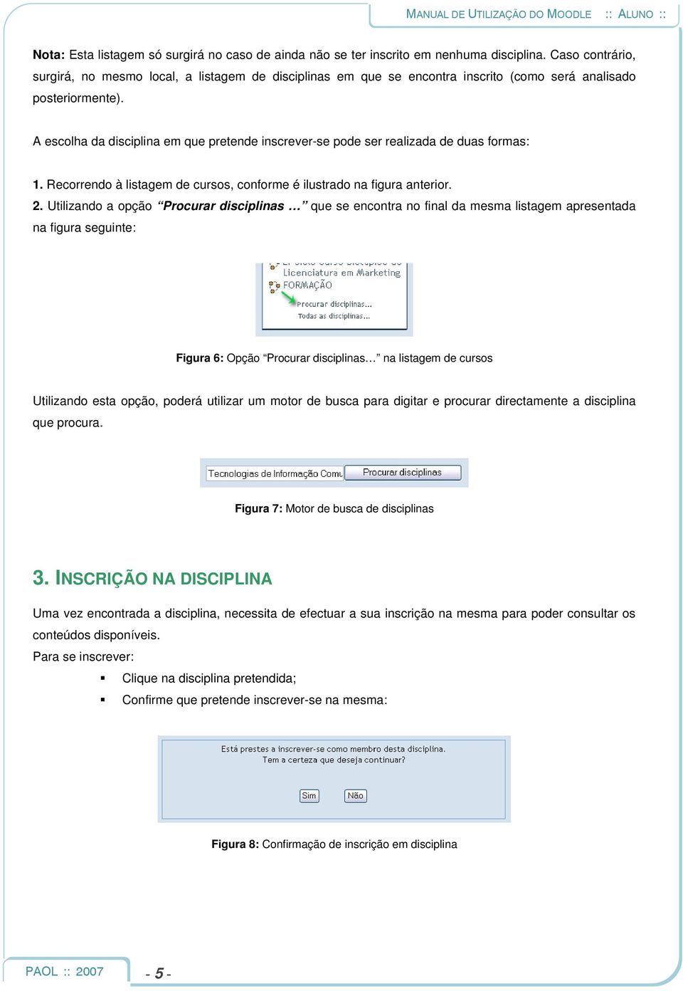 A escolha da disciplina em que pretende inscrever-se pode ser realizada de duas formas: 1. Recorrendo à listagem de cursos, conforme é ilustrado na figura anterior. 2.