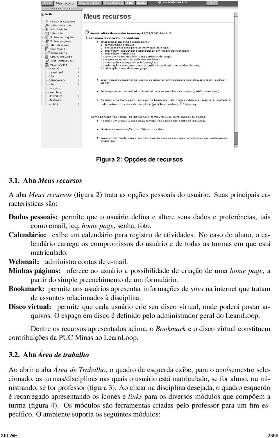 Calendário: exibe um calendário para registro de atividades. No caso do aluno, o calendário carrega os compromissos do usuário e de todas as turmas em que está matriculado.