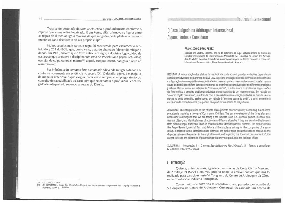 Muitos séculos mais tarde, a regra foi recuperada para escl arecer o sentido do 254 do BGB, que, como visto, trata do chamado "dever de mitigar o dano".