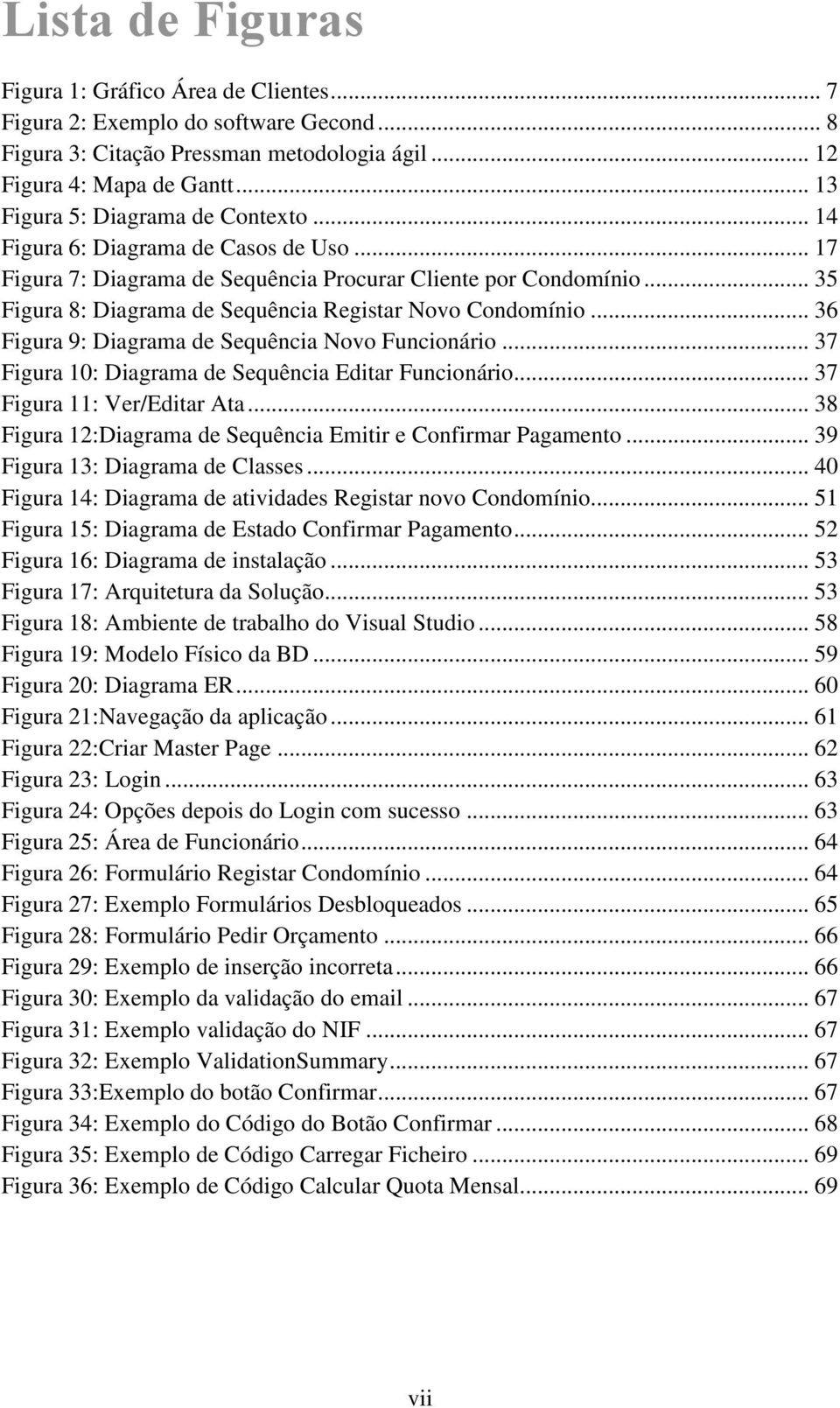 .. 35 Figura 8: Diagrama de Sequência Registar Novo Condomínio... 36 Figura 9: Diagrama de Sequência Novo Funcionário... 37 Figura 10: Diagrama de Sequência Editar Funcionário.