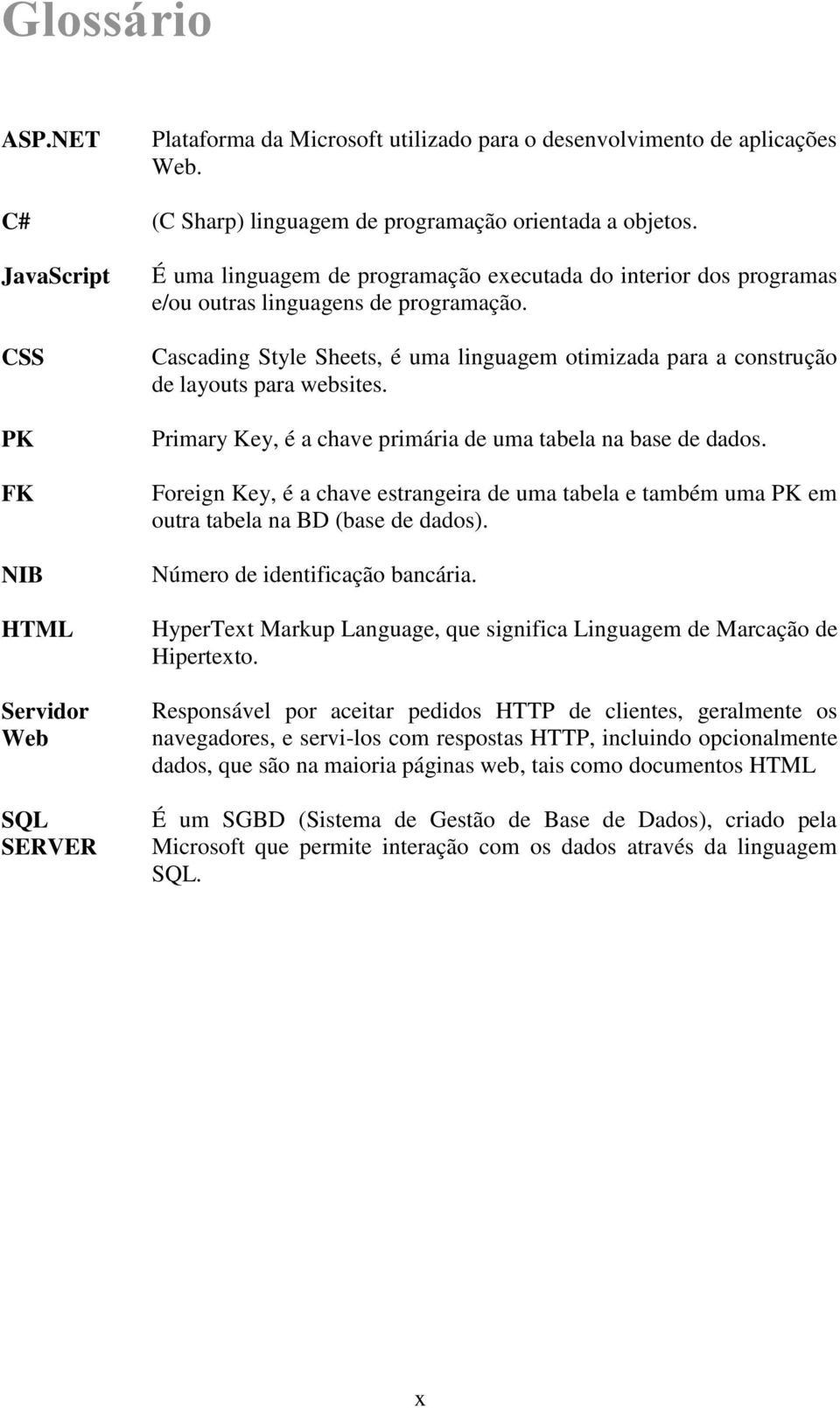 Cascading Style Sheets, é uma linguagem otimizada para a construção de layouts para websites. Primary Key, é a chave primária de uma tabela na base de dados.