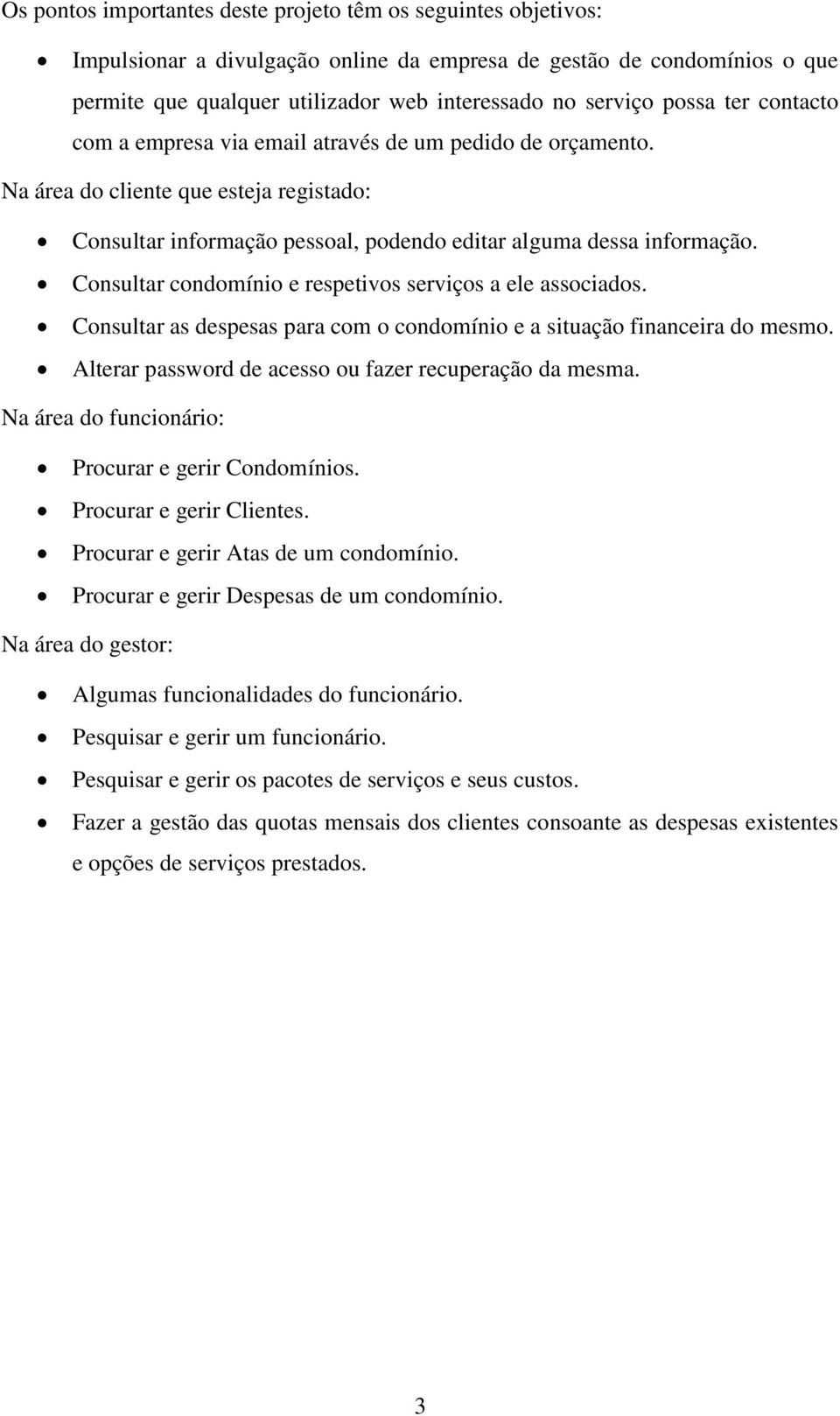 Consultar condomínio e respetivos serviços a ele associados. Consultar as despesas para com o condomínio e a situação financeira do mesmo. Alterar password de acesso ou fazer recuperação da mesma.