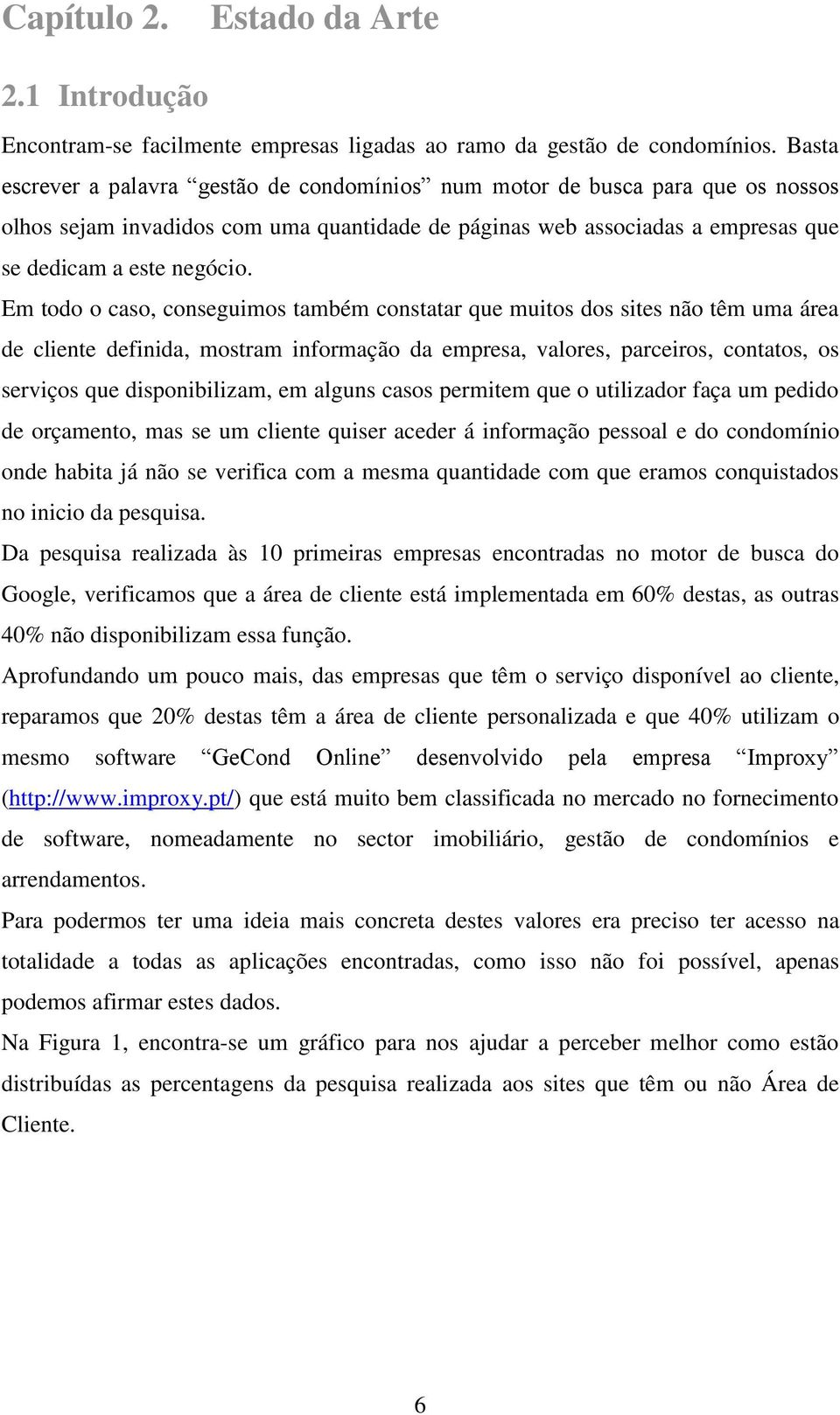 Em todo o caso, conseguimos também constatar que muitos dos sites não têm uma área de cliente definida, mostram informação da empresa, valores, parceiros, contatos, os serviços que disponibilizam, em