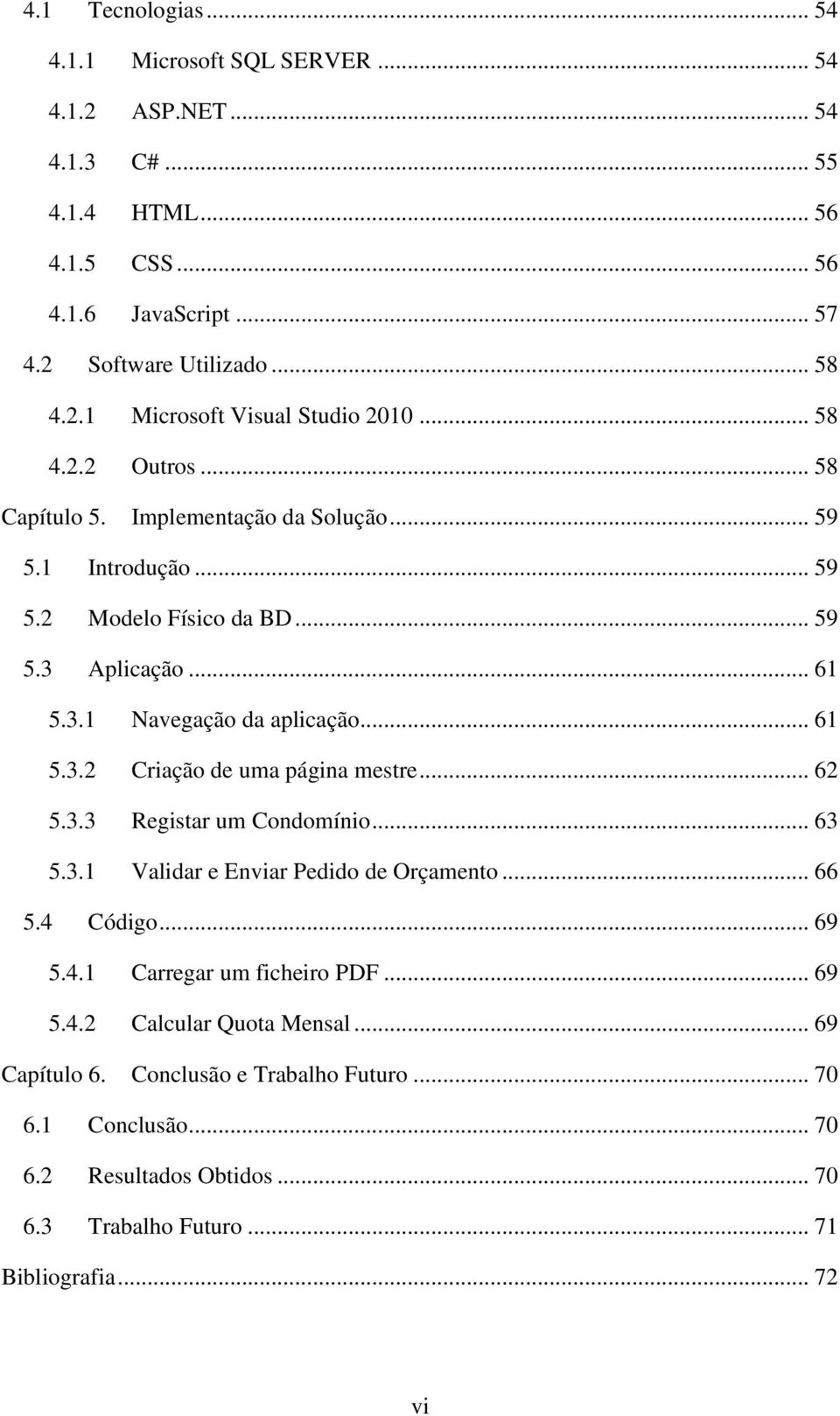 .. 62 5.3.3 Registar um Condomínio... 63 5.3.1 Validar e Enviar Pedido de Orçamento... 66 5.4 Código... 69 5.4.1 Carregar um ficheiro PDF... 69 5.4.2 Calcular Quota Mensal.