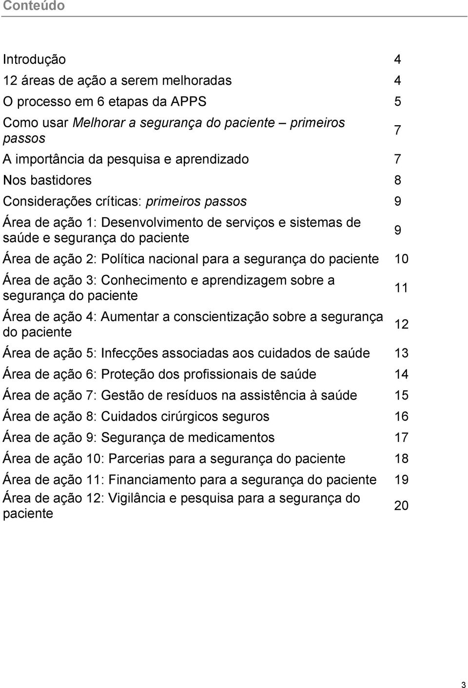 sobre a Área de ação 4: Aumentar a conscientização sobre a segurança do paciente Área de ação 5: Infecções associadas aos cuidados de saúde 13 Área de ação 6: Proteção dos profissionais de saúde 14