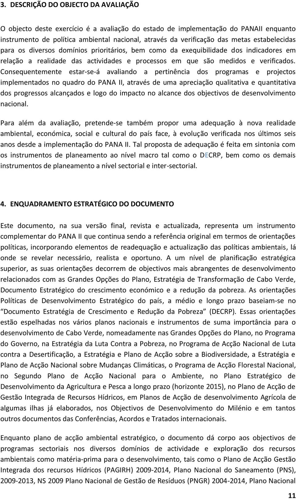 Consequentemente estar-se-á avaliando a pertinência dos programas e projectos implementados no quadro do PANA II, através de uma apreciação qualitativa e quantitativa dos progressos alcançados e logo