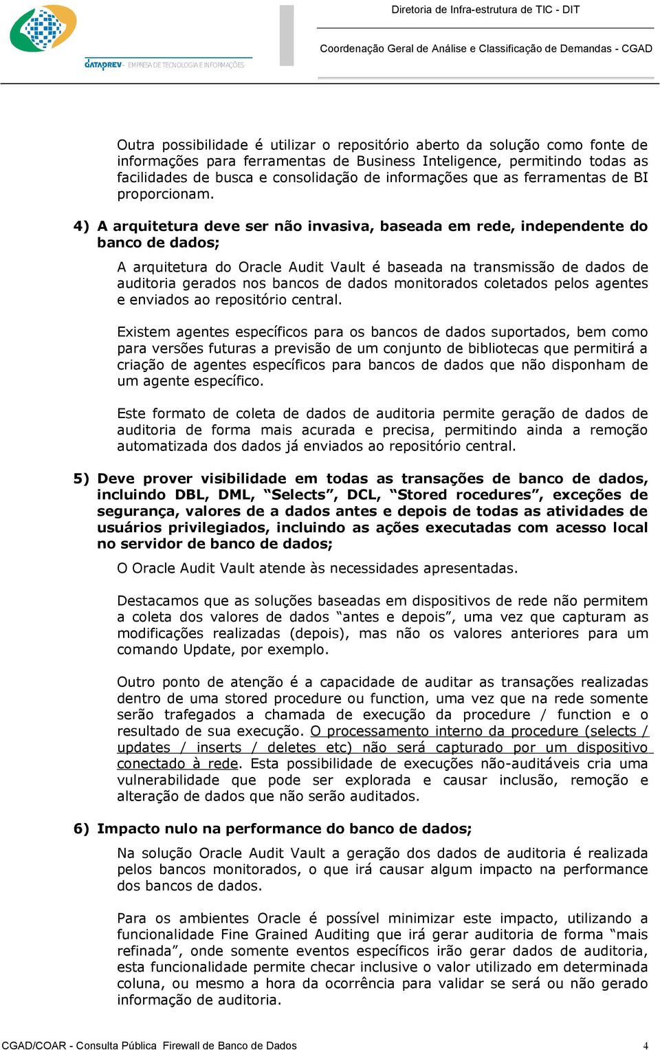 4) A arquitetura deve ser não invasiva, baseada em rede, independente do banco de dados; A arquitetura do Oracle Audit Vault é baseada na transmissão de dados de auditoria gerados nos bancos de dados