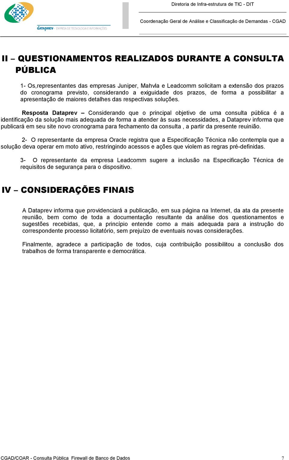 Resposta Dataprev Considerando que o principal objetivo de uma consulta pública é a identificação da solução mais adequada de forma a atender às suas necessidades, a Dataprev informa que publicará em