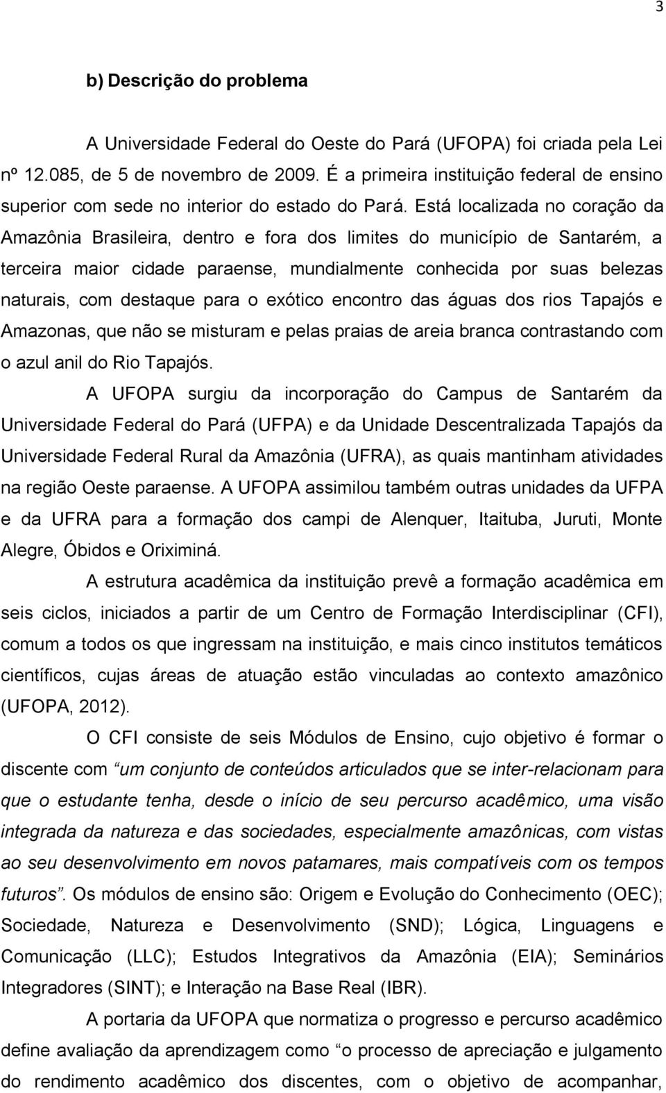 Está localizada no coração da Amazônia Brasileira, dentro e fora dos limites do município de Santarém, a terceira maior cidade paraense, mundialmente conhecida por suas belezas naturais, com destaque