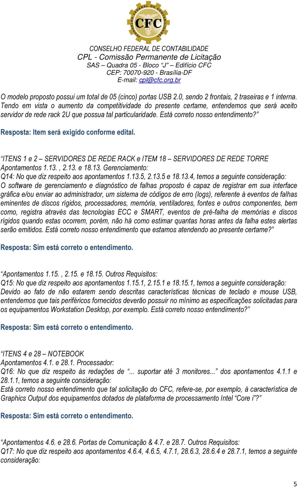 Resposta: Item será exigido conforme edital. ITENS 1 e 2 SERVIDORES DE REDE RACK e ITEM 18 SERVIDORES DE REDE TORRE Apontamentos 1.13., 2.13. e 18.13. Gerenciamento: Q14: No que diz respeito aos apontamentos 1.