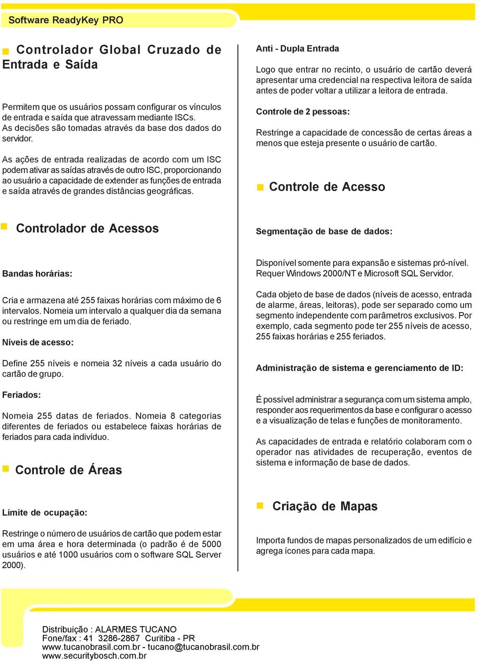 As ações de entrada realizadas de acordo com um ISC podem ativar as saídas através de outro ISC, proporcionando ao usuário a capacidade de extender as funções de entrada e saída através de grandes