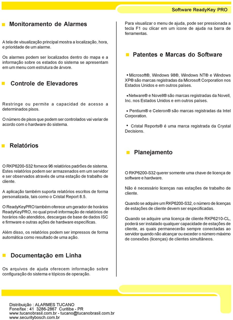 Controle de Elevadores Restringe ou permite a capacidad de acesso a determinados pisos. O número de pisos que podem ser controlados vai variar de acordo com o hardware do sistema.