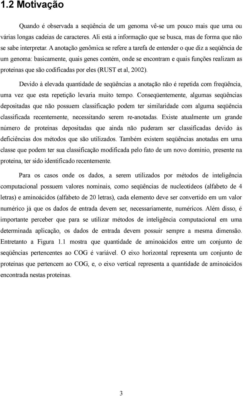 A anotação genômica se refere a tarefa de entender o que diz a seqüência de um genoma: basicamente, quais genes contém, onde se encontram e quais funções realizam as proteínas que são codificadas por