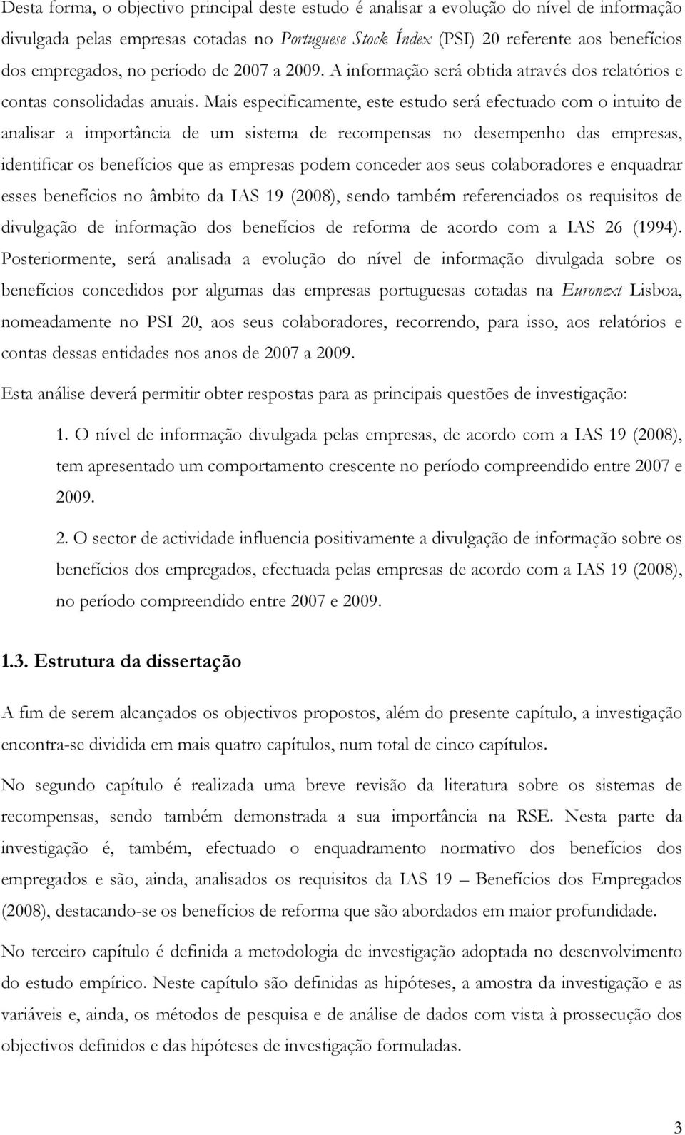 Mais especificamente, este estudo será efectuado com o intuito de analisar a importância de um sistema de recompensas no desempenho das empresas, identificar os benefícios que as empresas podem