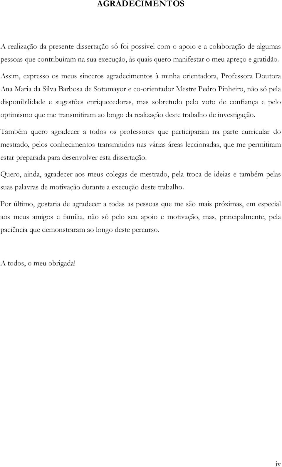 sugestões enriquecedoras, mas sobretudo pelo voto de confiança e pelo optimismo que me transmitiram ao longo da realização deste trabalho de investigação.