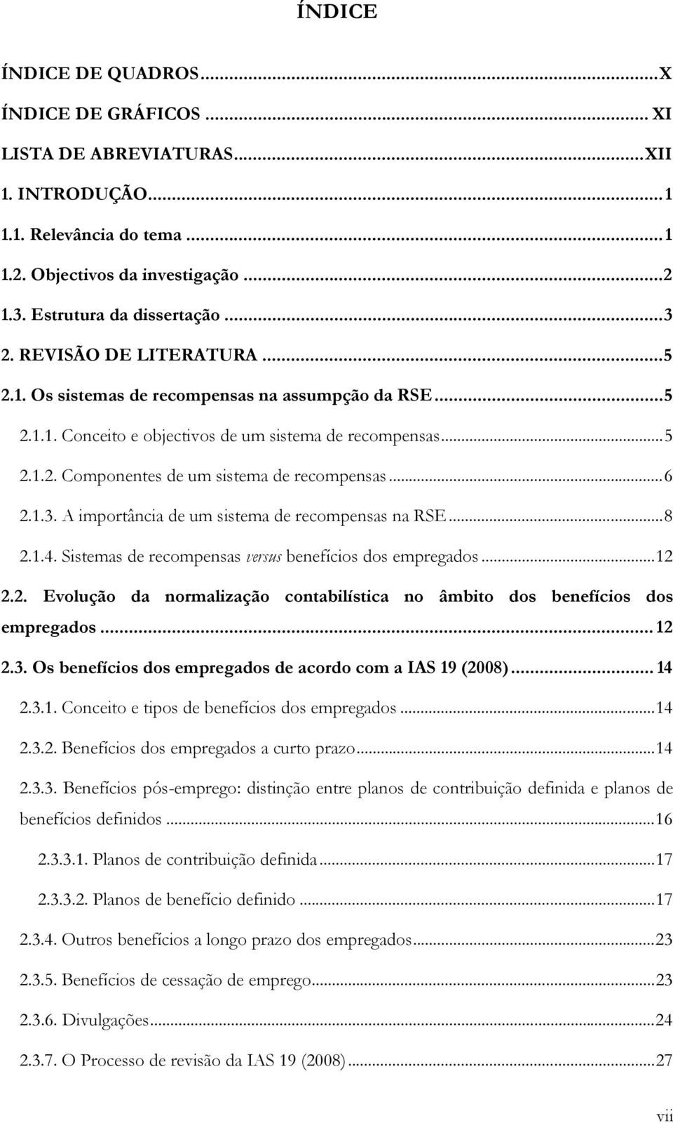 A importância de um sistema de recompensas na RSE...8 2.1.4. Sistemas de recompensas versus benefícios dos empregados...12 2.2. Evolução da normalização contabilística no âmbito dos benefícios dos empregados.