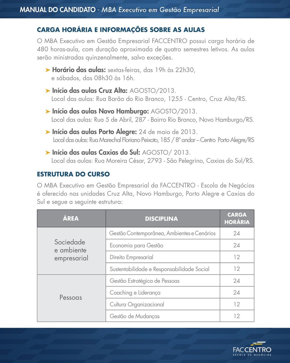 Local das aulas: Rua Barão do Rio Branco, 1255 - Centro, Cruz Alta/RS. Início das aulas Novo Hamburgo: AGOSTO/2013. Local das aulas: Rua 5 de Abril, 287 - Bairro Rio Branco, Novo Hamburgo/RS.