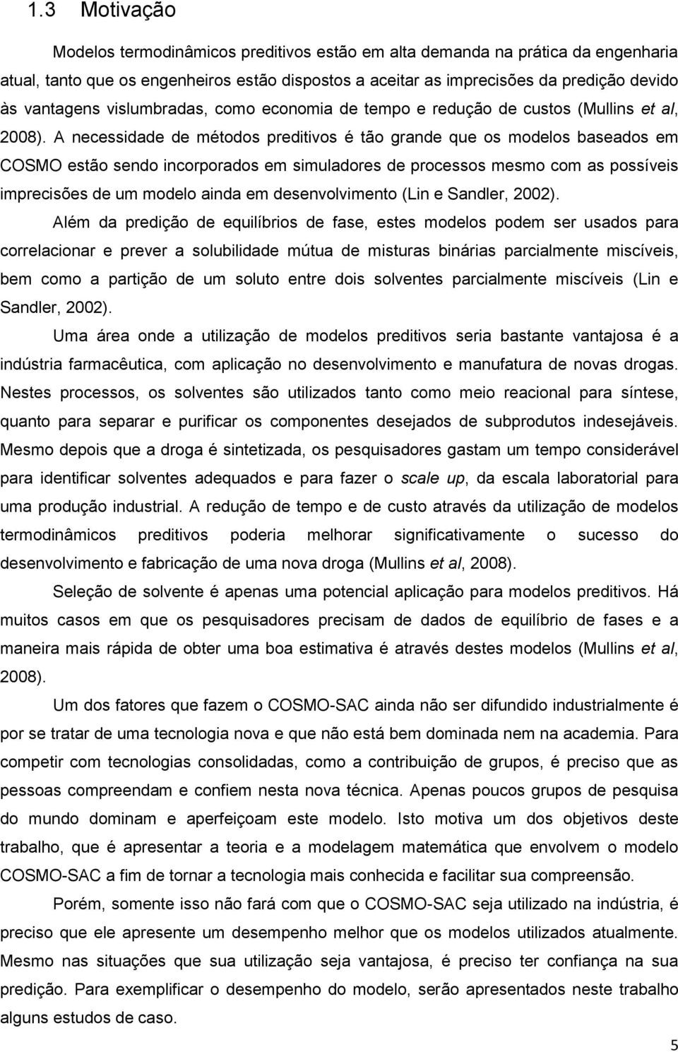 A necessidade de métodos preditivos é tão grande que os modelos baseados em COSMO estão sendo incorporados em simuladores de processos mesmo com as possíveis imprecisões de um modelo ainda em