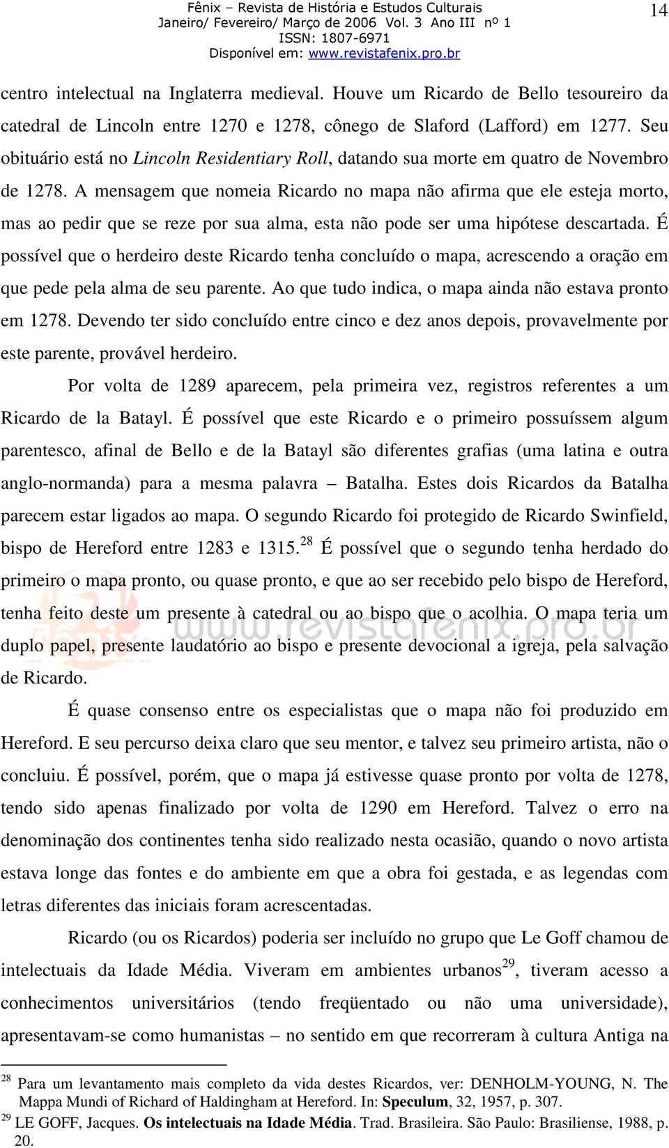 A mensagem que nomeia Ricardo no mapa não afirma que ele esteja morto, mas ao pedir que se reze por sua alma, esta não pode ser uma hipótese descartada.