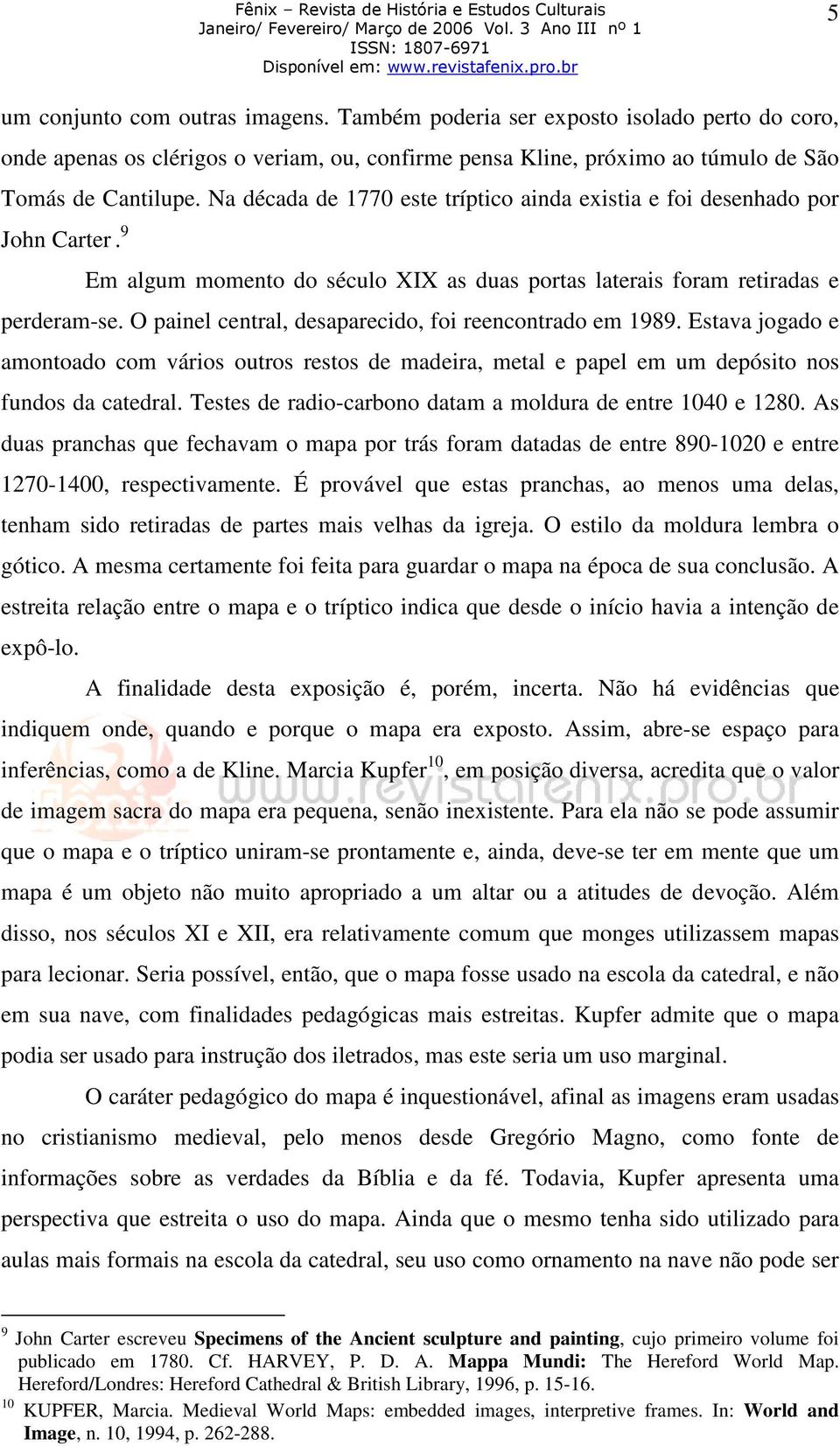 O painel central, desaparecido, foi reencontrado em 1989. Estava jogado e amontoado com vários outros restos de madeira, metal e papel em um depósito nos fundos da catedral.