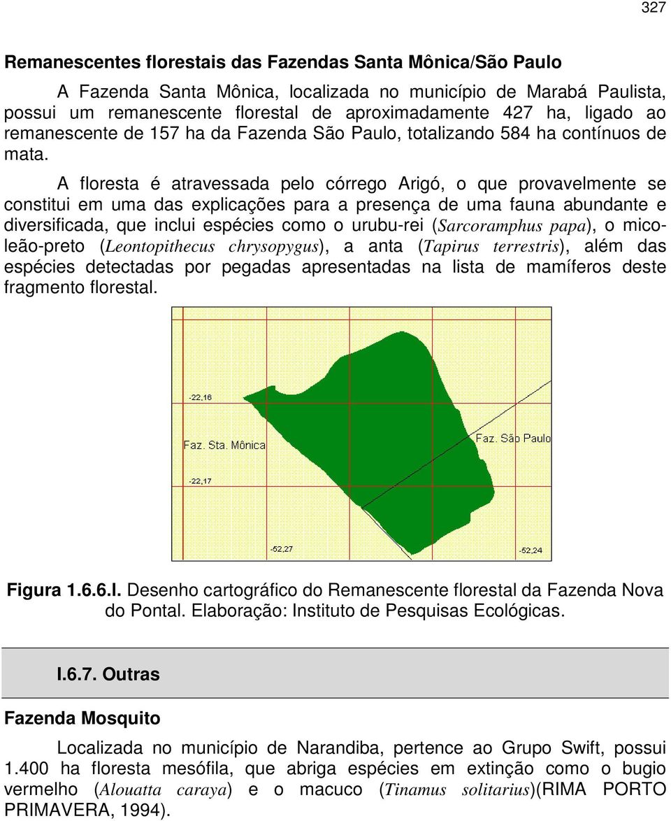 A floresta é atravessada pelo córrego Arigó, o que provavelmente se constitui em uma das explicações para a presença de uma fauna abundante e diversificada, que inclui espécies como o urubu-rei