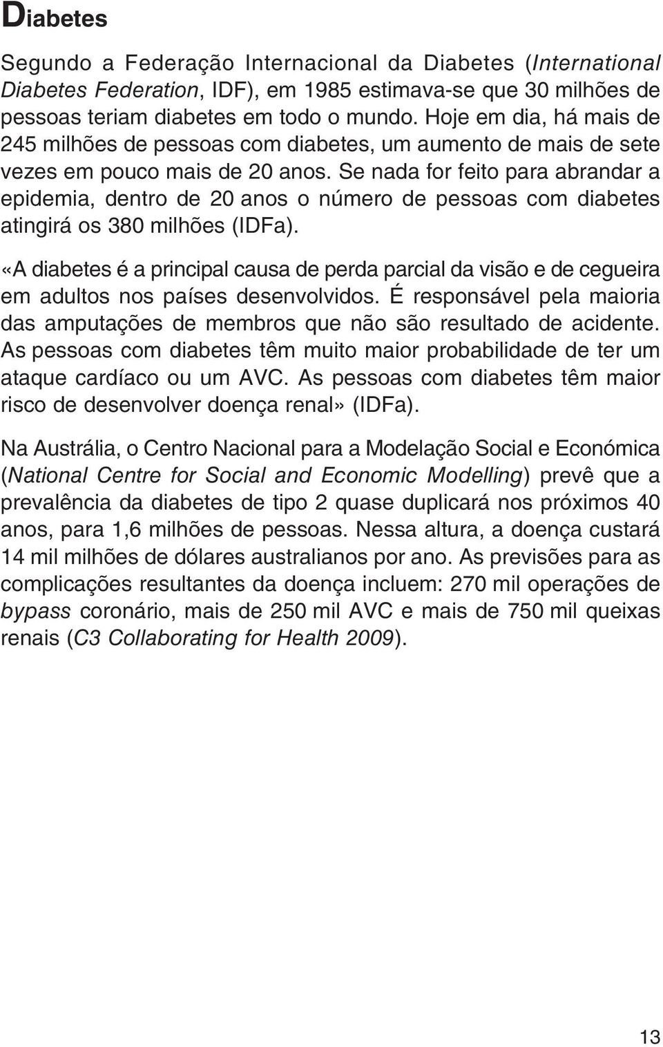 Se nada for feito para abrandar a epidemia, dentro de 20 anos o número de pessoas com diabetes atingirá os 380 milhões (IDFa).