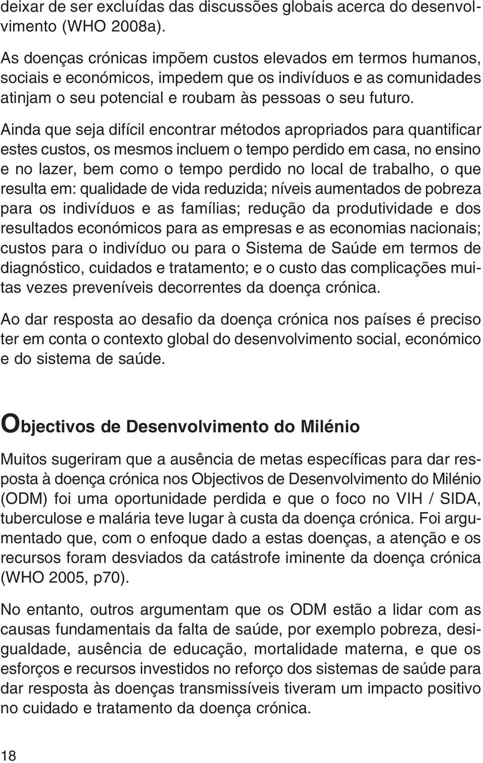 Ainda que seja difícil encontrar métodos apropriados para quantificar estes custos, os mesmos incluem o tempo perdido em casa, no ensino e no lazer, bem como o tempo perdido no local de trabalho, o