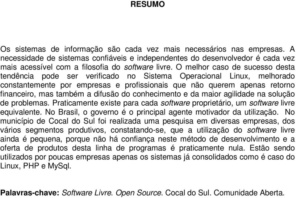 O melhor caso de sucesso desta tendência pode ser verificado no Sistema Operacional Linux, melhorado constantemente por empresas e profissionais que não querem apenas retorno financeiro, mas também a