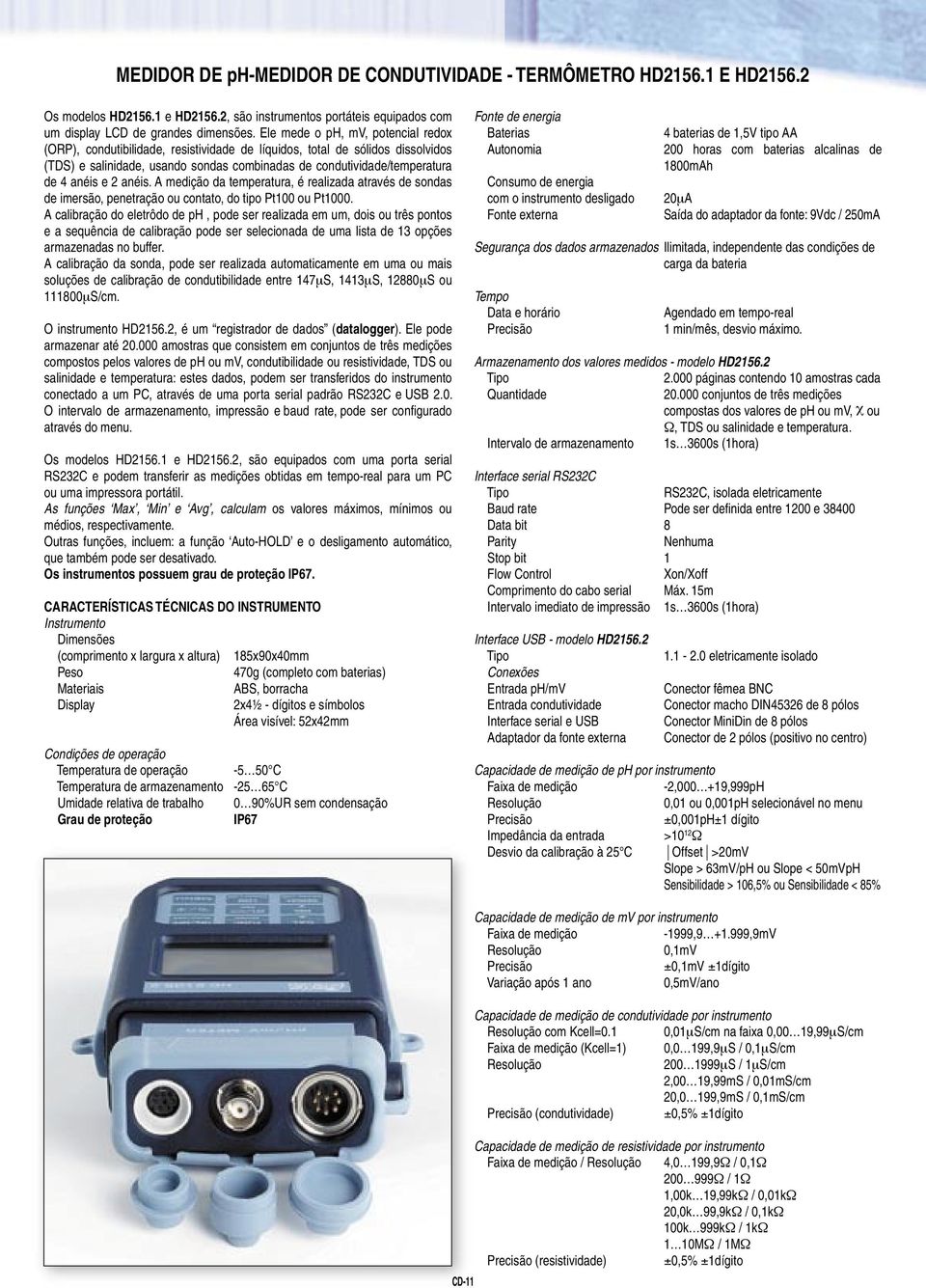 e 2 anéis. A medição da temperatura, é realizada através de sondas de imersão, penetração ou contato, do tipo Pt100 ou Pt1000.