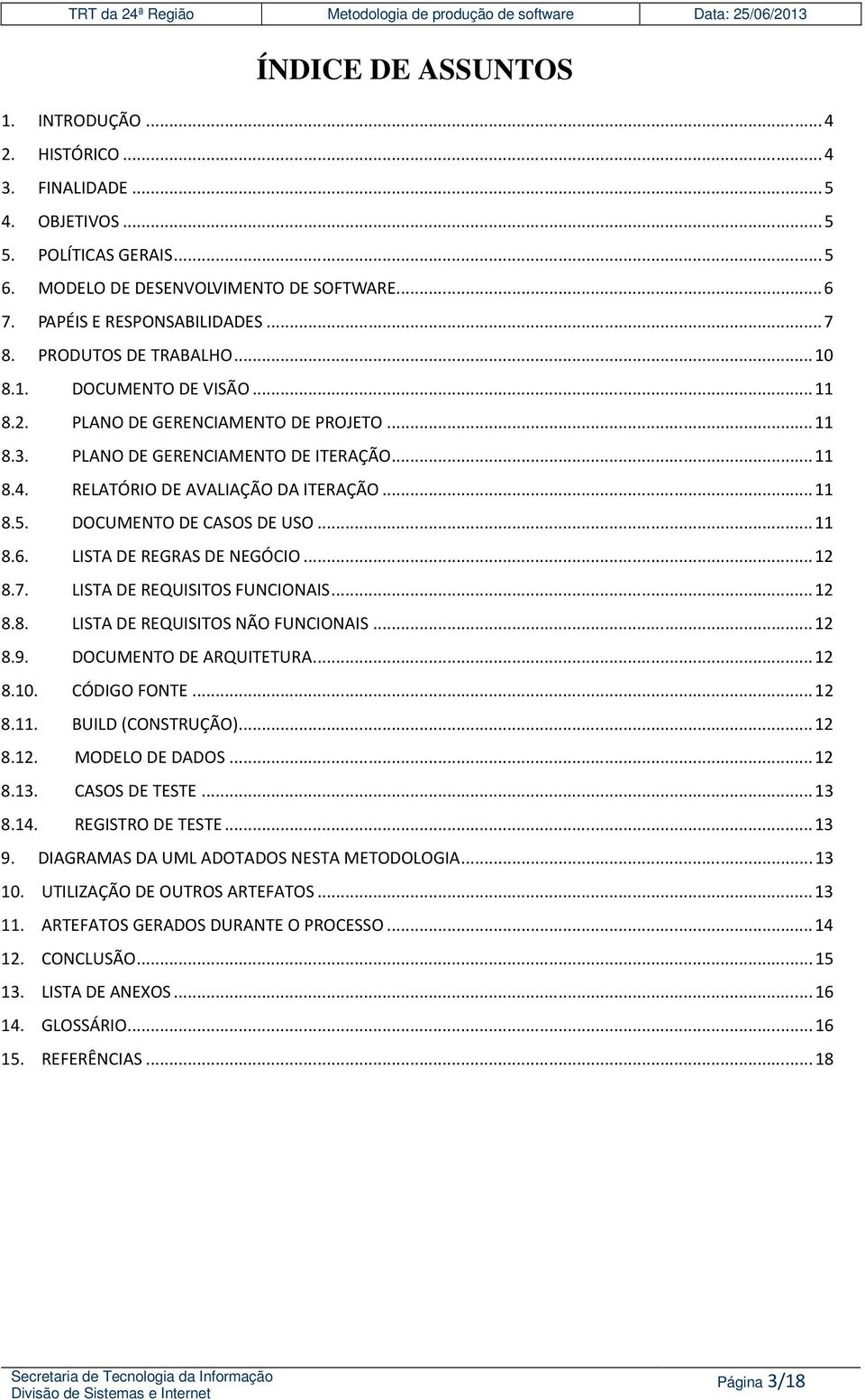 PLANO DE GERENCIAMENTO DE ITERAÇÃO...11 8.4. RELATÓRIO DE AVALIAÇÃO DA ITERAÇÃO...11 8.5. DOCUMENTO DE CASOS DE USO...11 8.6. LISTA DE REGRAS DE NEGÓCIO...12 8.7. LISTA DE REQUISITOS FUNCIONAIS...12 8.8. LISTA DE REQUISITOS NÃO FUNCIONAIS.