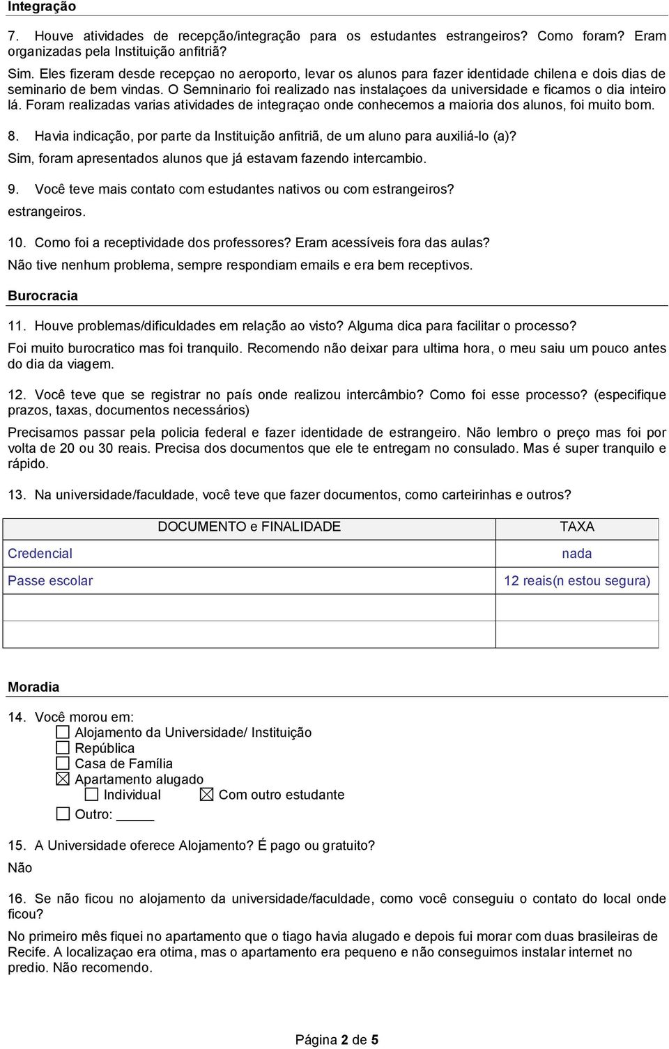 O Semninario foi realizado nas instalaçoes da universidade e ficamos o dia inteiro lá. Foram realizadas varias atividades de integraçao onde conhecemos a maioria dos alunos, foi muito bom. 8.