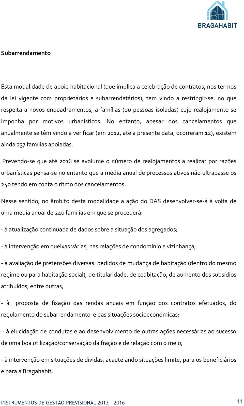 No entanto, apesar dos cancelamentos que anualmente se têm vindo a verificar (em 2012, até a presente data, ocorreram 12), existem ainda 237 famílias apoiadas.