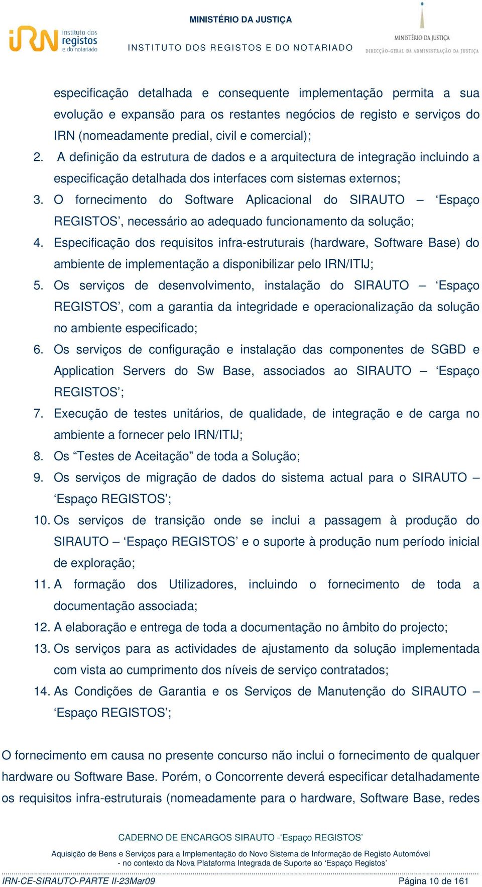 O fornecimento do Software Aplicacional do SIRAUTO Espaço REGISTOS, necessário ao adequado funcionamento da solução; 4.