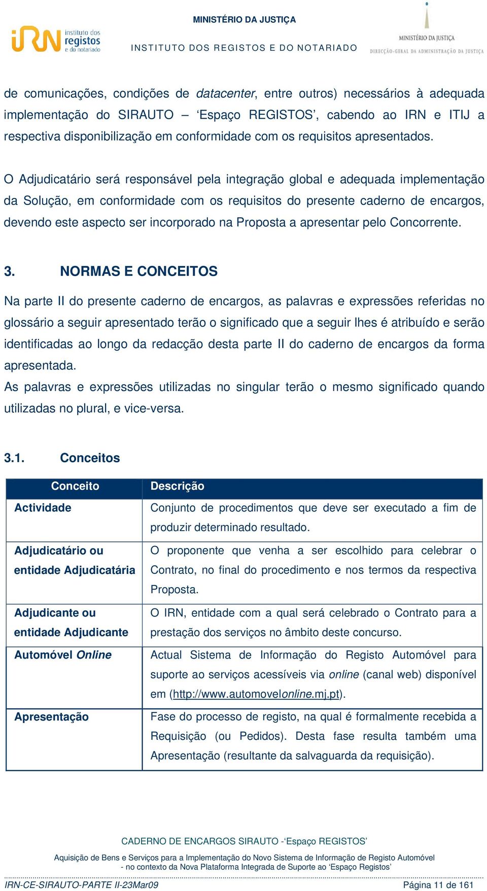 O Adjudicatário será responsável pela integração global e adequada implementação da Solução, em conformidade com os requisitos do presente caderno de encargos, devendo este aspecto ser incorporado na