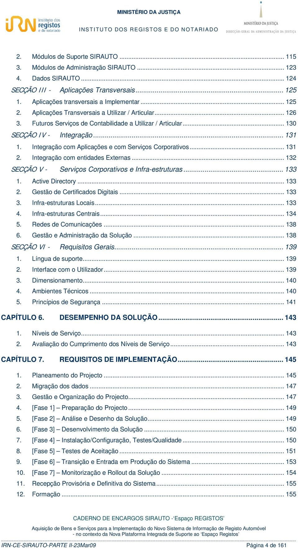 Integração com Aplicações e com Serviços Corporativos... 131 2. Integração com entidades Externas... 132 SECÇÃO V - Serviços Corporativos e Infra-estruturas... 133 1. Active Directory... 133 2.